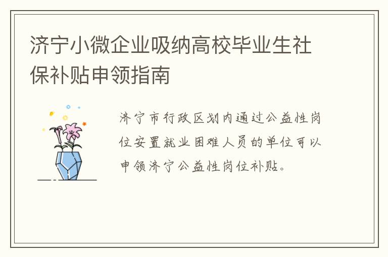济宁小微企业吸纳高校毕业生社保补贴申领指南