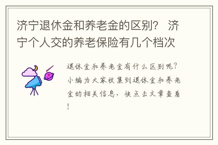 济宁退休金和养老金的区别? 济宁个人交的养老保险有几个档次