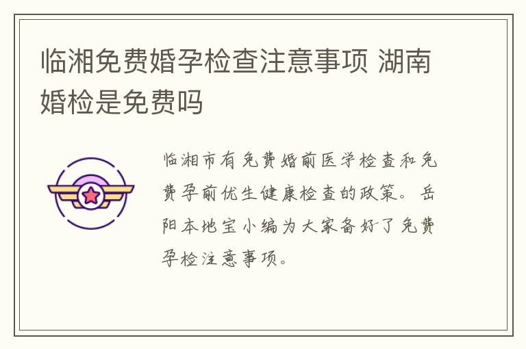 临湘免费婚孕检查注意事项 湖南婚检是免费吗