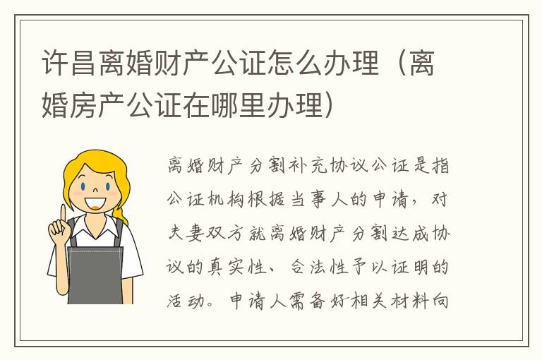 许昌离婚财产公证怎么办理（离婚房产公证在哪里办理）