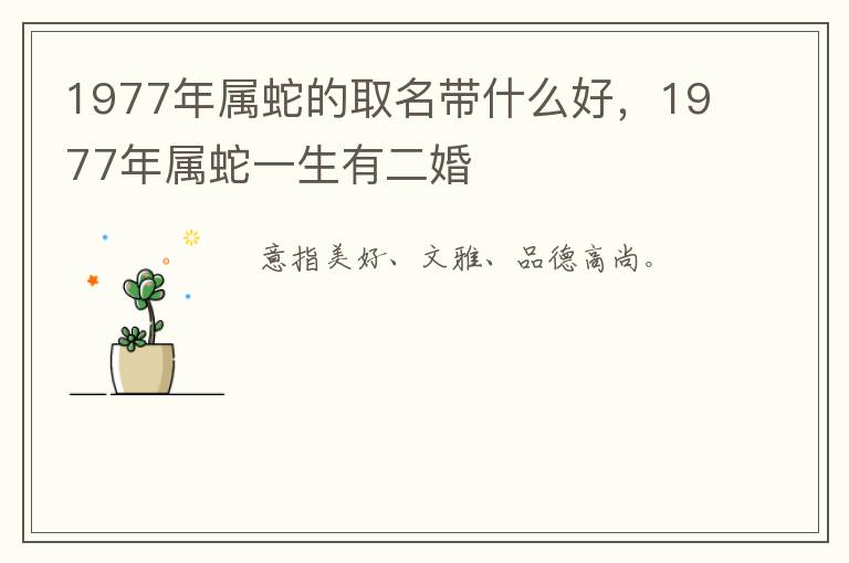 1977年属蛇的取名带什么好，1977年属蛇一生有二婚