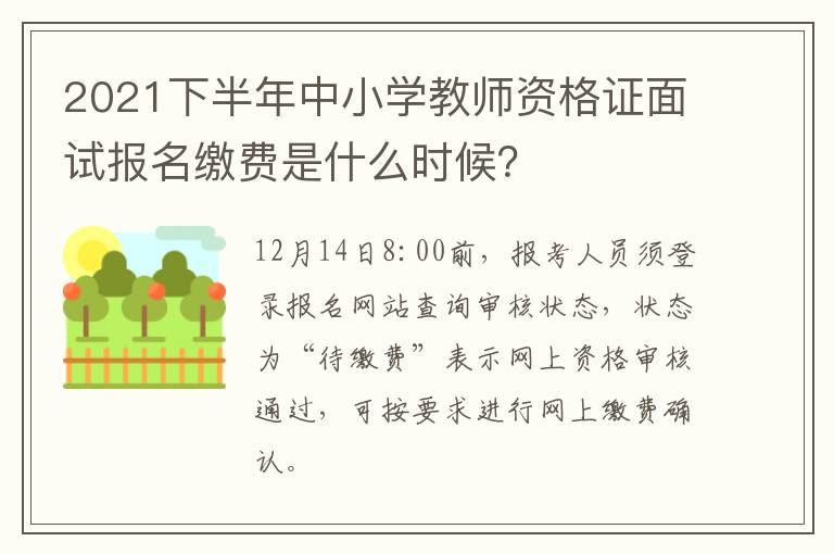 2021下半年中小学教师资格证面试报名缴费是什么时候？