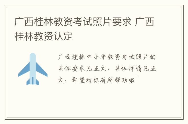 广西桂林教资考试照片要求 广西桂林教资认定