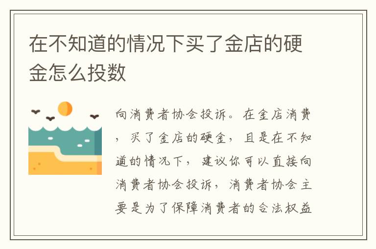 在不知道的情况下买了金店的硬金怎么投数