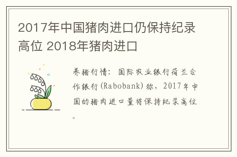 2017年中国猪肉进口仍保持纪录高位 2018年猪肉进口
