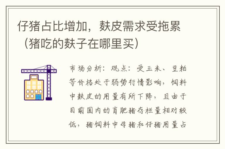 仔猪占比增加，麸皮需求受拖累（猪吃的麸子在哪里买）