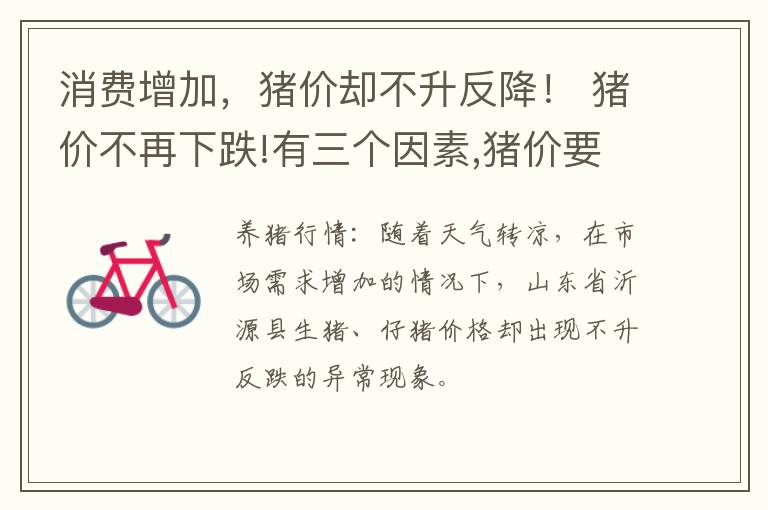 消费增加，猪价却不升反降！ 猪价不再下跌!有三个因素,猪价要开始大涨了?
