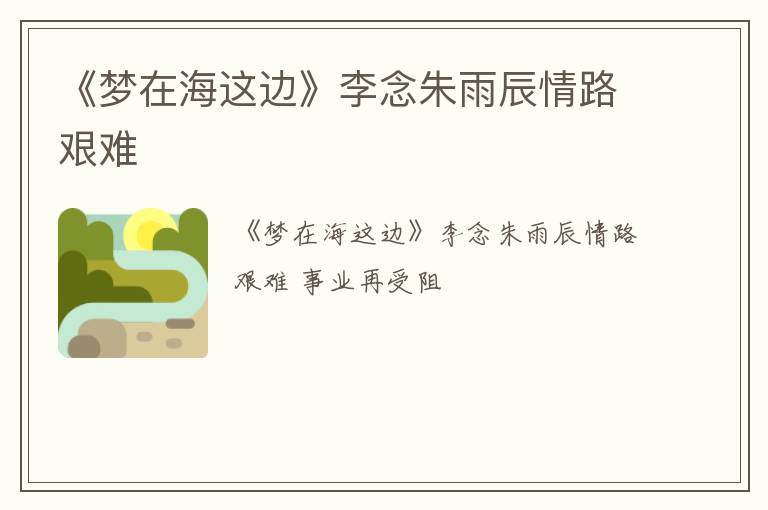 《梦在海这边》李念朱雨辰情路艰难