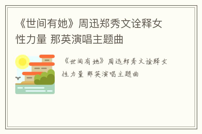 《世间有她》周迅郑秀文诠释女性力量 那英演唱主题曲
