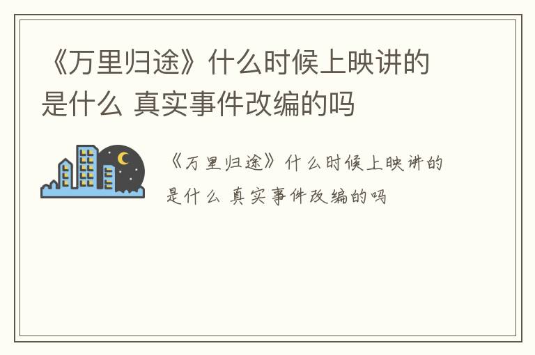 《万里归途》什么时候上映讲的是什么 真实事件改编的吗