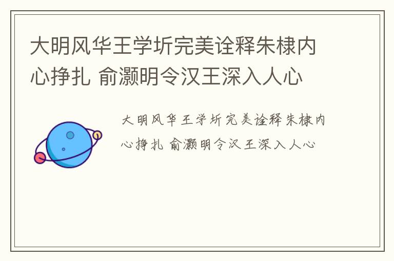 大明风华王学圻完美诠释朱棣内心挣扎 俞灏明令汉王深入人心