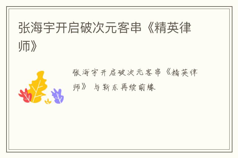 张海宇开启破次元客串《精英律师》