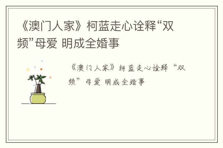 《澳门人家》柯蓝走心诠释“双频”母爱 明成全婚事
