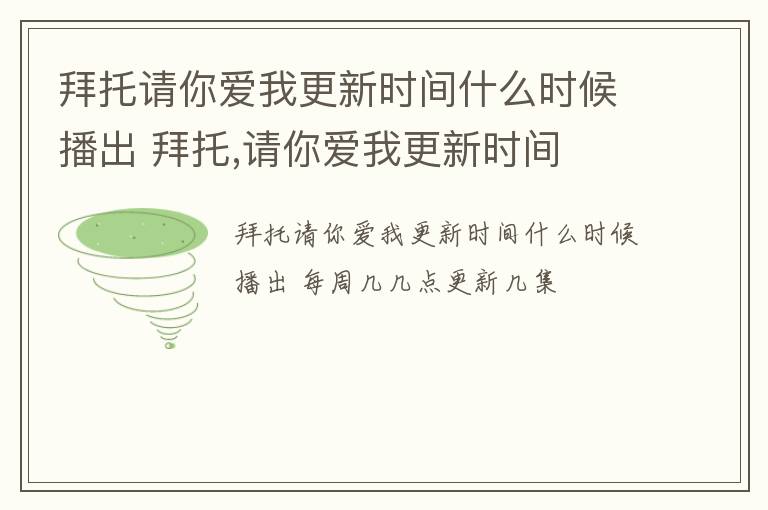 拜托请你爱我更新时间什么时候播出 拜托,请你爱我更新时间