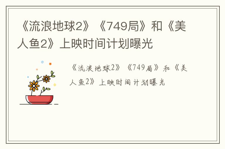 《流浪地球2》《749局》和《美人鱼2》上映时间计划曝光