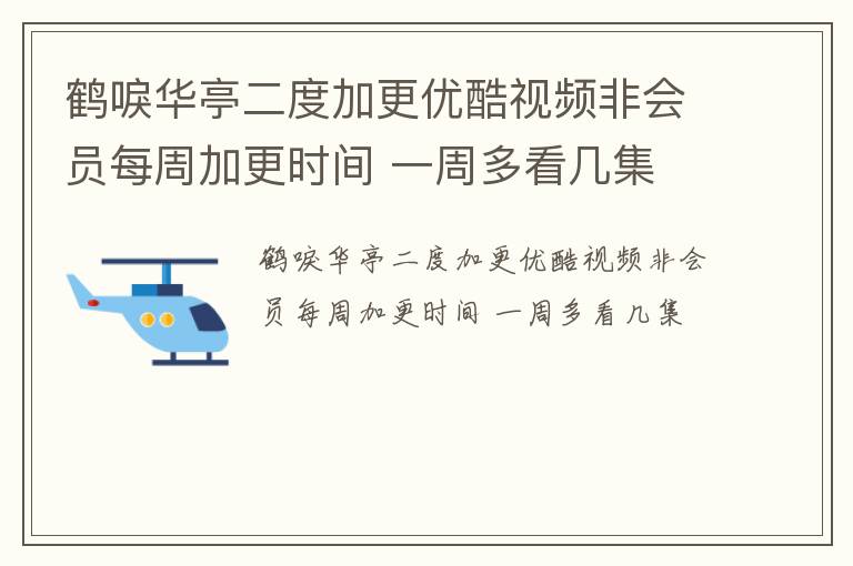 鹤唳华亭二度加更优酷视频非会员每周加更时间 一周多看几集