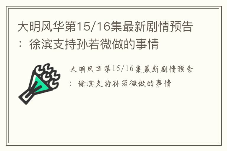 大明风华第15/16集最新剧情预告：徐滨支持孙若微做的事情
