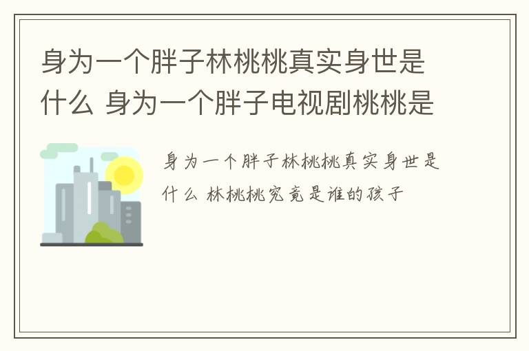 身为一个胖子林桃桃真实身世是什么 身为一个胖子电视剧桃桃是谁的女儿