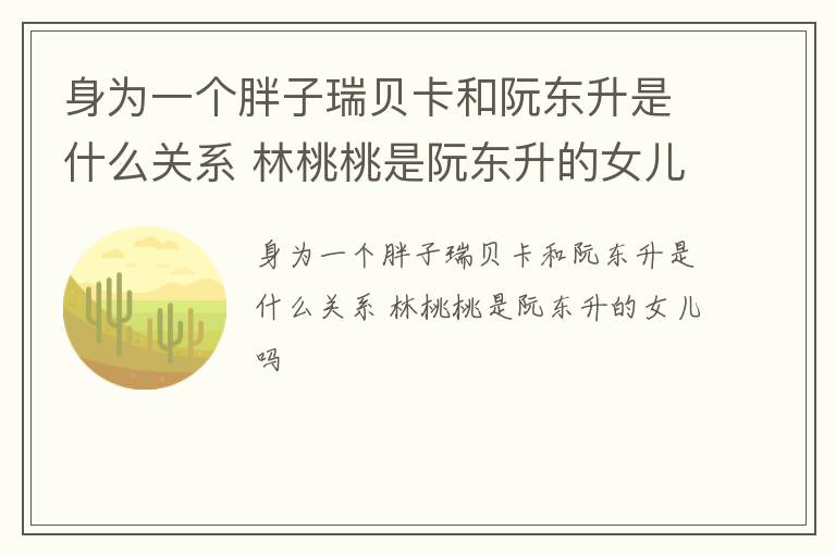 身为一个胖子瑞贝卡和阮东升是什么关系 林桃桃是阮东升的女儿吗