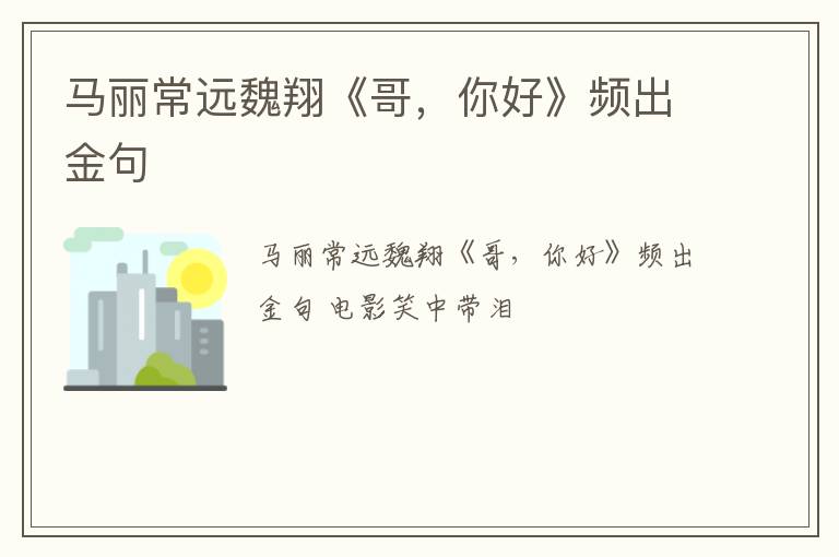 马丽常远魏翔《哥，你好》频出金句