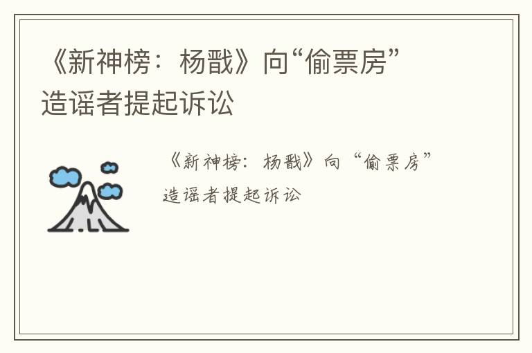 《新神榜：杨戬》向“偷票房”造谣者提起诉讼