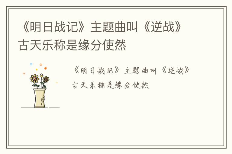 《明日战记》主题曲叫《逆战》古天乐称是缘分使然