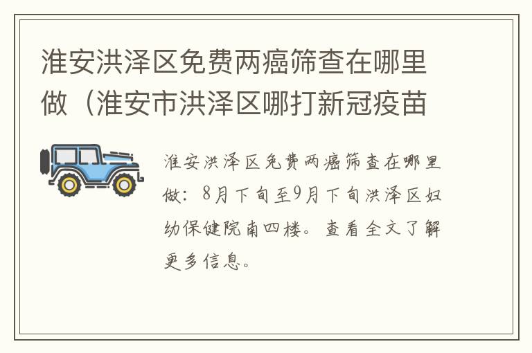 淮安洪泽区免费两癌筛查在哪里做（淮安市洪泽区哪打新冠疫苗）