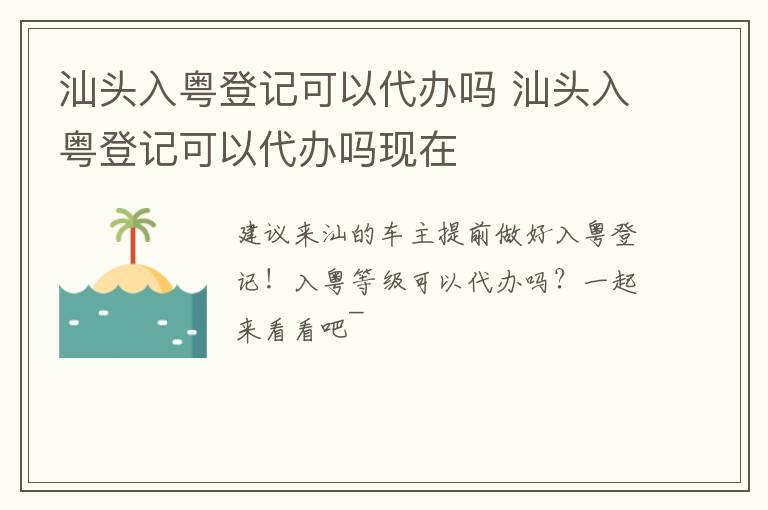汕头入粤登记可以代办吗 汕头入粤登记可以代办吗现在
