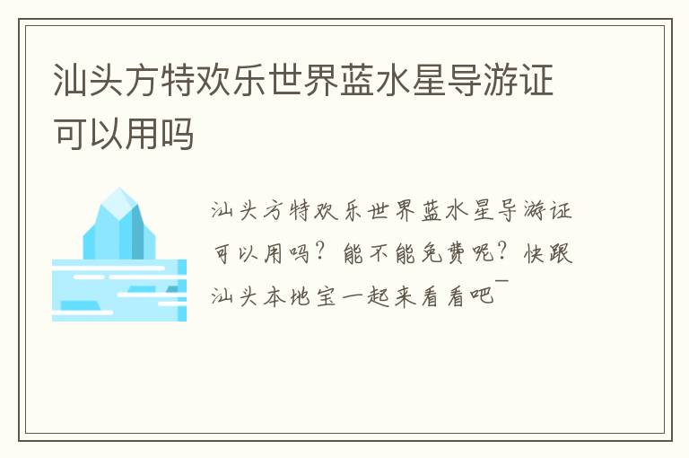 汕头方特欢乐世界蓝水星导游证可以用吗