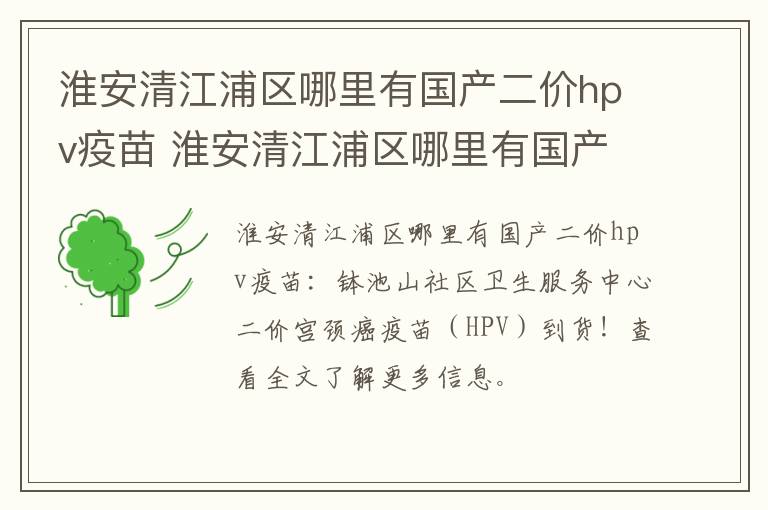 淮安清江浦区哪里有国产二价hpv疫苗 淮安清江浦区哪里有国产二价hpv疫苗接种