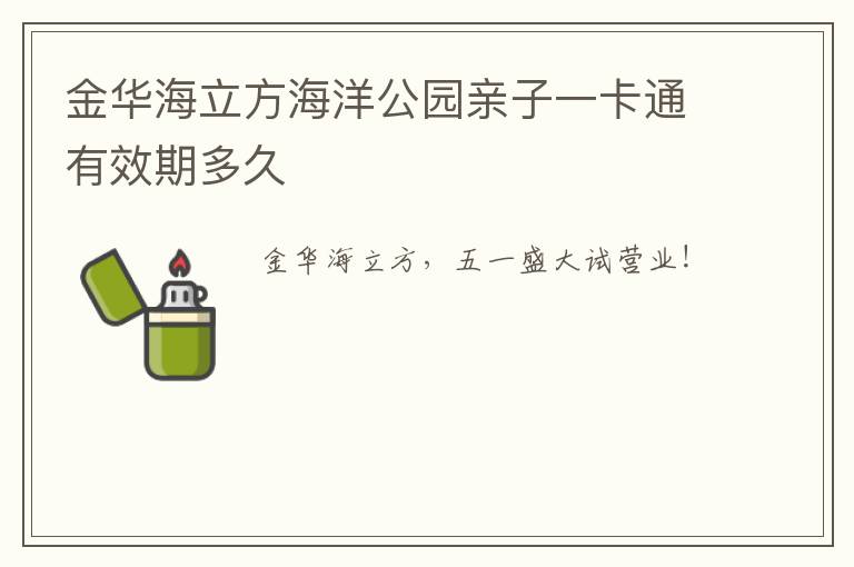 金华海立方海洋公园亲子一卡通有效期多久