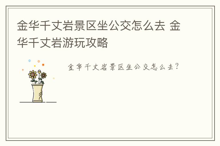 金华千丈岩景区坐公交怎么去 金华千丈岩游玩攻略